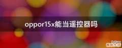 oppor15x能当遥控器吗