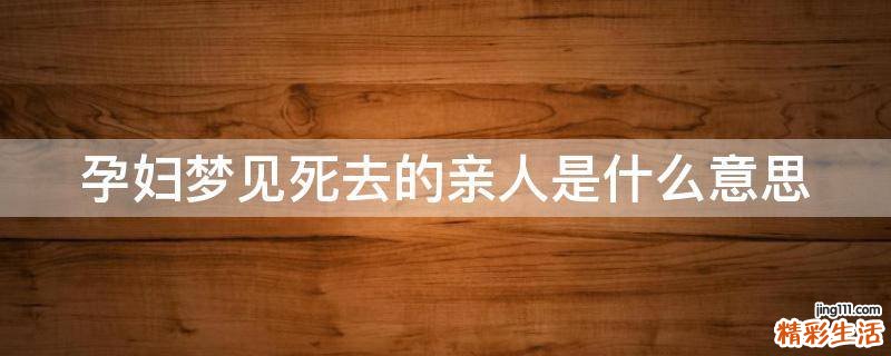 孕妇梦见死去的亲人是什么意思
