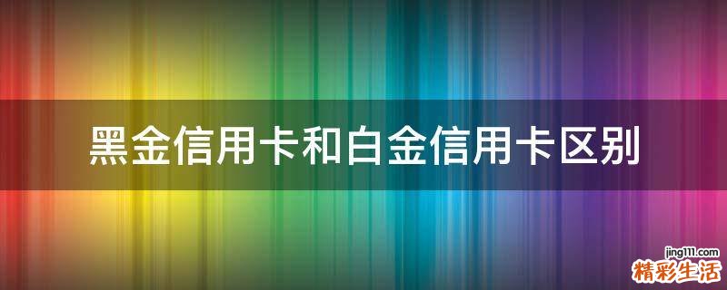 黑金信用卡和白金信用卡区别