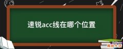 速锐acc线在哪个位置