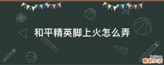 和平精英脚上火怎么弄