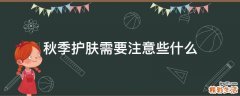 秋季护肤需要注意些什么