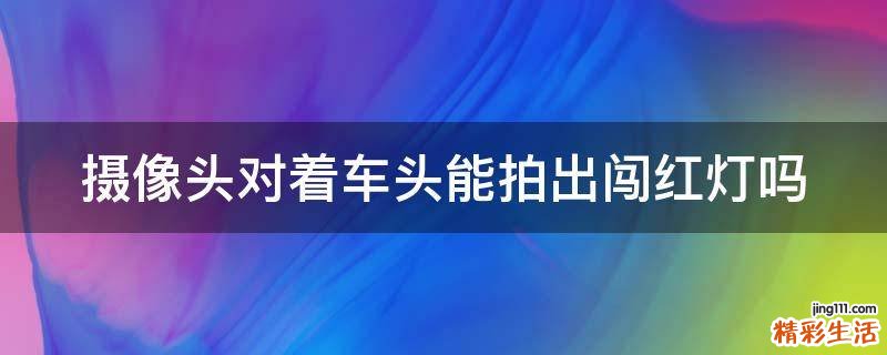 摄像头对着车头能拍出闯红灯吗