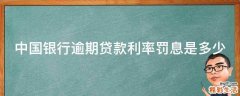 中国银行逾期贷款利率罚息是多少