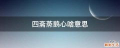 四斋蒸鹅心啥意思
