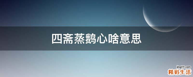 四斋蒸鹅心啥意思