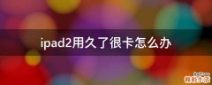 ipad2用久了很卡怎么办