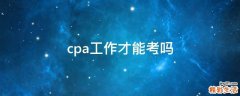 cpa工作才能考吗
