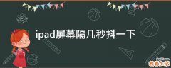 ipad屏幕隔几秒抖一下