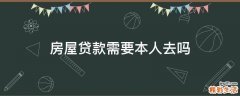 房屋贷款需要本人去吗