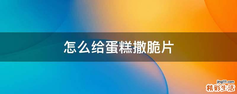 怎么给蛋糕撒脆片