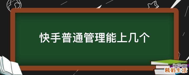 快手普通管理能上几个