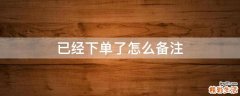 已经下单了怎么备注