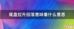尾盘拉升回落意味着什么意思
