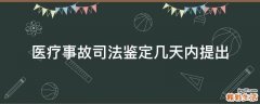 医疗事故司法鉴定几天内提出