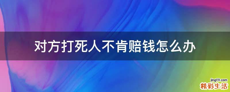 对方打死人不肯赔钱怎么办