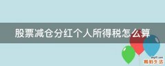 股票减仓分红个人所得税怎么算