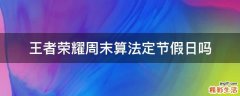 王者荣耀周末算法定节假日吗