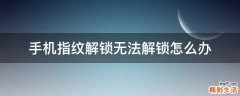 手机指纹解锁无法解锁怎么办