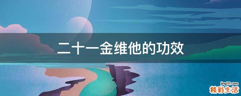 二十一金维他的功效