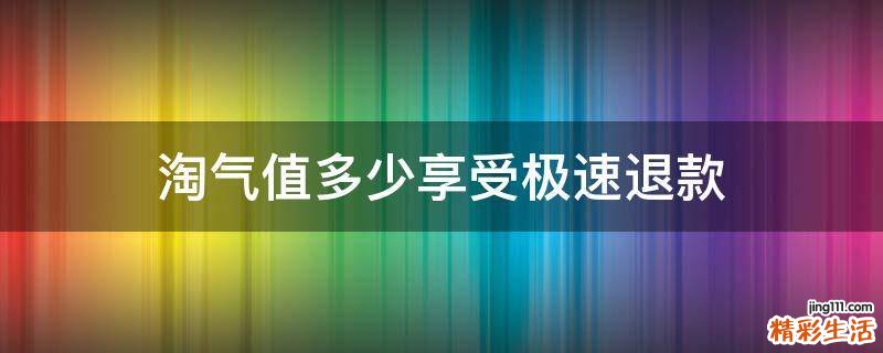 淘氣值多少享受極速退款
