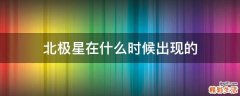 北极星在什么时候出现的