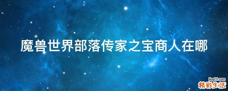 魔兽世界部落传家之宝商人在哪