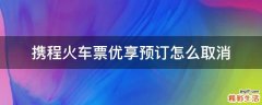 携程火车票优享预订怎么取消