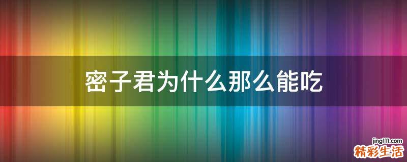 密子君为什么那么能吃