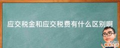 应交税金和应交税费有什么区别啊