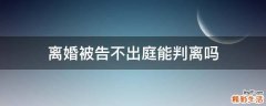 离婚被告不出庭能判离吗