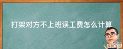 打架对方不上班误工费怎么计算