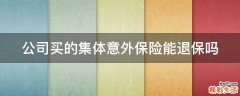 公司买的集体意外保险能退保吗