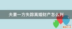 夫妻一方失踪离婚财产怎么判