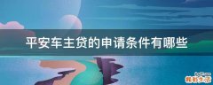 平安车主贷的申请条件有哪些