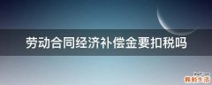 劳动合同经济补偿金要扣税吗
