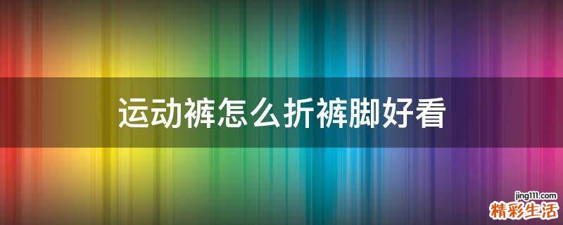 运动裤怎么折裤脚好看