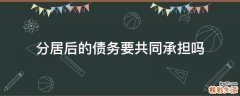 分居后的债务要共同承担吗