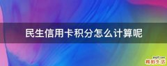 民生信用卡积分怎么计算呢