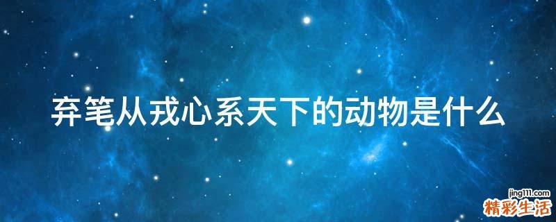 棄筆從戎心系天下的動物是什么