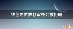 钱包易贷放款审核会被拒吗