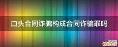 口頭合同詐騙構(gòu)成合同詐騙罪嗎