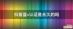 抖音蓝v认证是永久的吗
