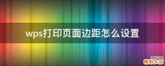 wps打印页面边距怎么设置
