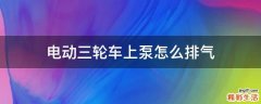 电动三轮车上泵怎么排气