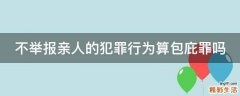 不举报亲人的犯罪行为算包庇罪吗