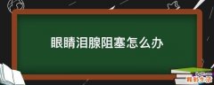 眼睛泪腺阻塞怎么办