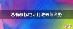 总有骚扰电话打进来怎么办