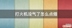 打火机没气了怎么点烟