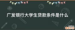广发银行大学生贷款条件是什么